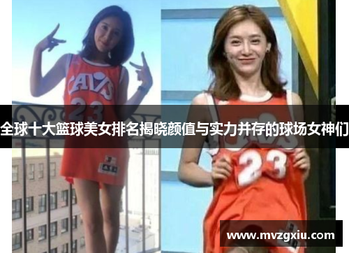 全球十大篮球美女排名揭晓颜值与实力并存的球场女神们