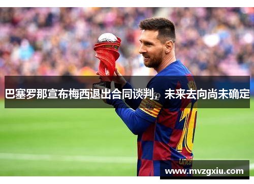 巴塞罗那宣布梅西退出合同谈判，未来去向尚未确定