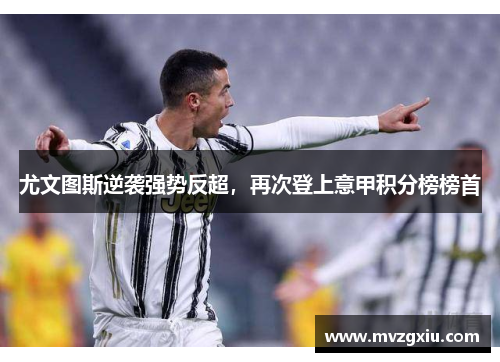 尤文图斯逆袭强势反超，再次登上意甲积分榜榜首