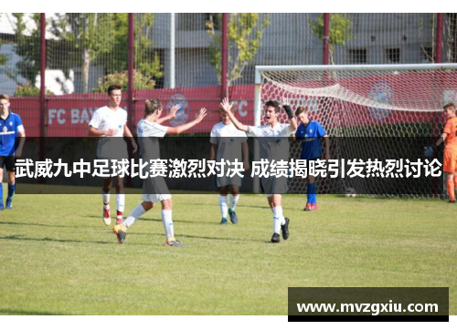 武威九中足球比赛激烈对决 成绩揭晓引发热烈讨论