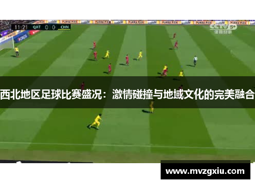 西北地区足球比赛盛况：激情碰撞与地域文化的完美融合