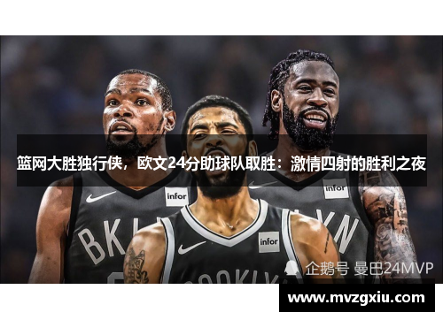 篮网大胜独行侠，欧文24分助球队取胜：激情四射的胜利之夜