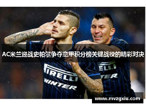 AC米兰迎战史帕尔争夺意甲积分榜关键战役的精彩对决
