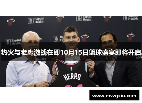 热火与老鹰激战在即10月15日篮球盛宴即将开启