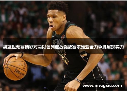 男篮世预赛精彩对决以色列迎战强敌塞尔维亚全力争胜展现实力