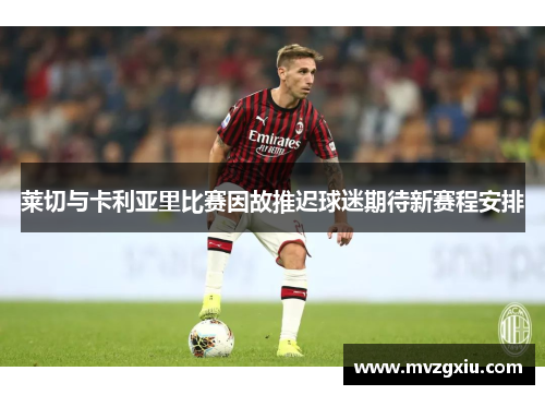 莱切与卡利亚里比赛因故推迟球迷期待新赛程安排
