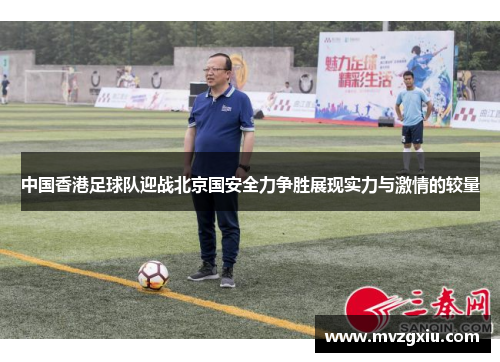 中国香港足球队迎战北京国安全力争胜展现实力与激情的较量