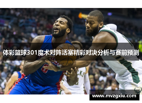 体彩篮球301魔术对阵活塞精彩对决分析与赛前预测