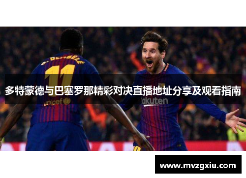 多特蒙德与巴塞罗那精彩对决直播地址分享及观看指南